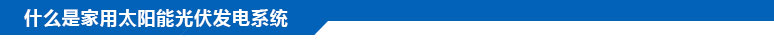 什么是家用太陽能光伏發(fā)電系統(tǒng)？